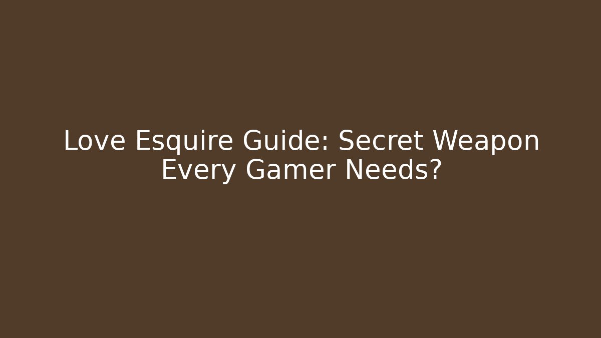 Love Esquire Guide: Secret Weapon Every Gamer Needs?