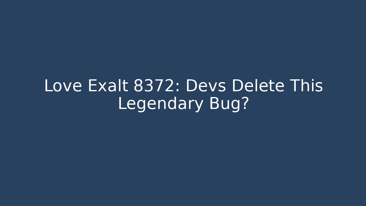Love Exalt 8372: Devs Delete This Legendary Bug?