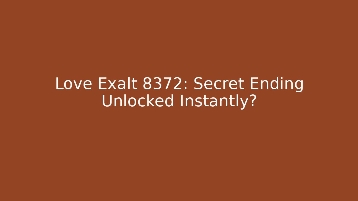 Love Exalt 8372: Secret Ending Unlocked Instantly?