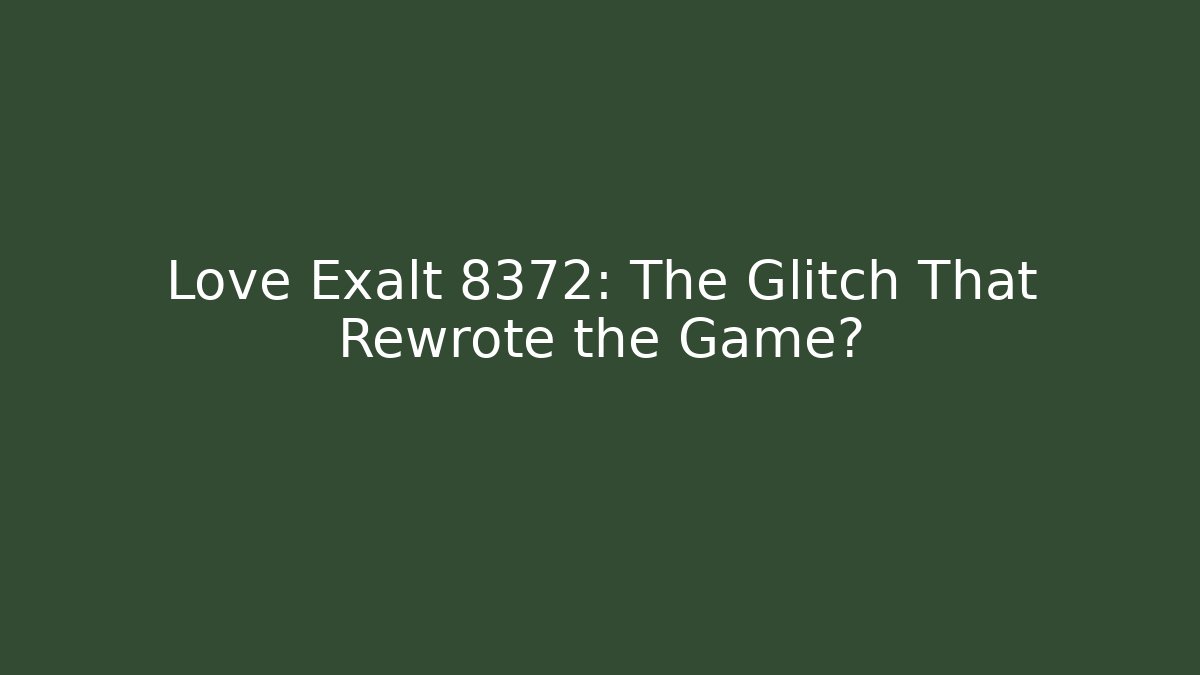 Love Exalt 8372: The Glitch That Rewrote the Game?