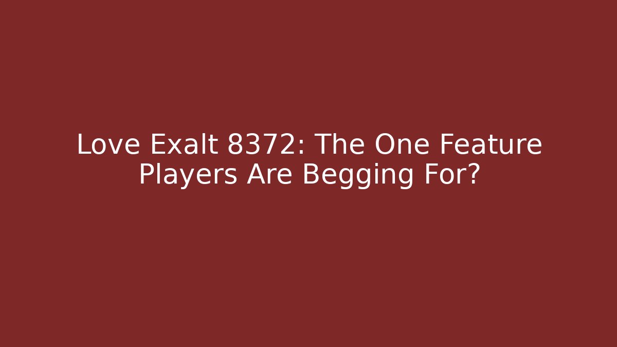 Love Exalt 8372: The One Feature Players Are Begging For?