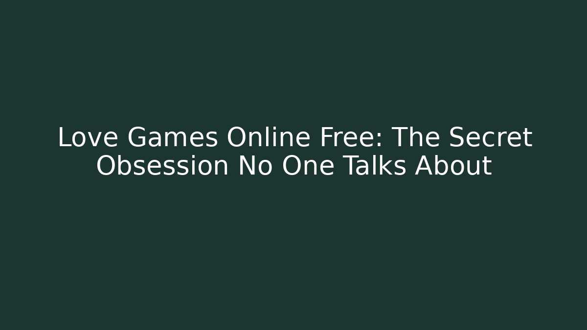 Love Games Online Free: The Secret Obsession No One Talks About