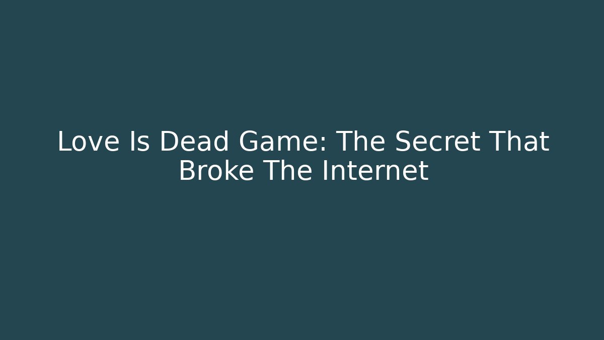 Love Is Dead Game: The Secret That Broke The Internet
