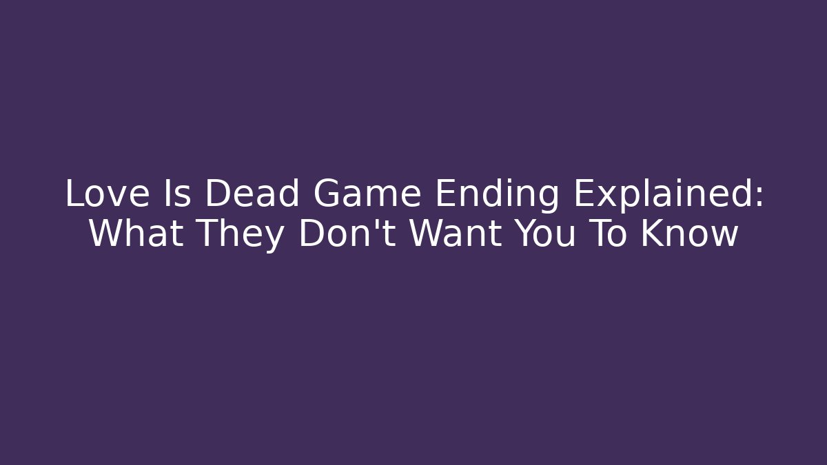 Love Is Dead Game Ending Explained: What They Don't Want You To Know