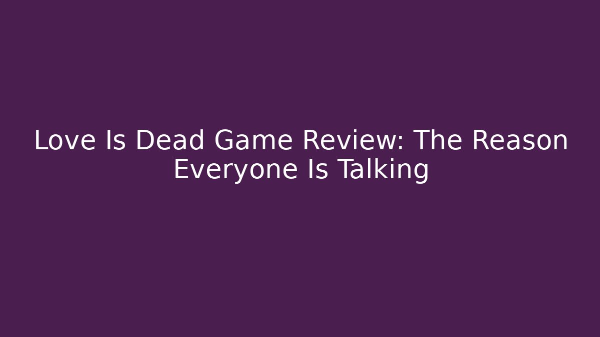 Love Is Dead Game Review: The Reason Everyone Is Talking - Critter Realm