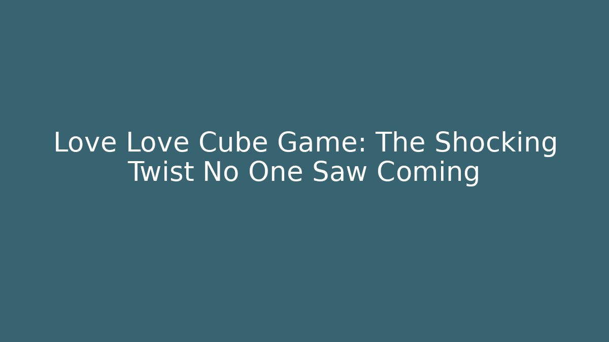 Love Love Cube Game: The Shocking Twist No One Saw Coming