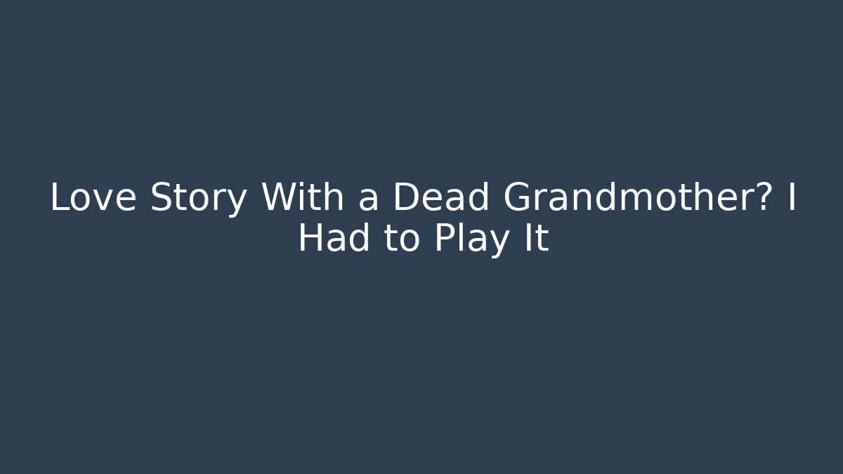 Love Story With a Dead Grandmother? I Had to Play It