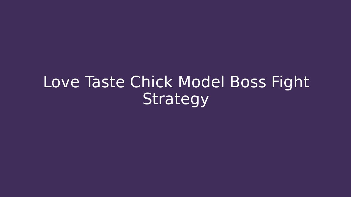 Love Taste Chick Model Boss Fight Strategy - Critter Realm