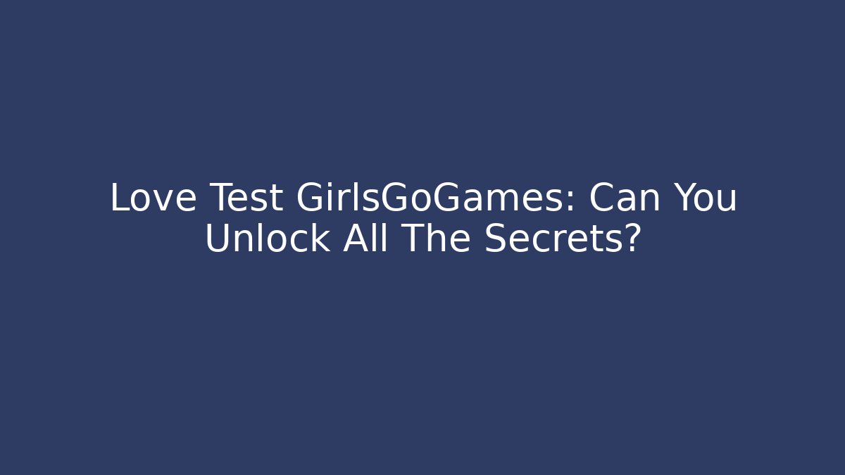 Love Test GirlsGoGames: Can You Unlock All The Secrets?