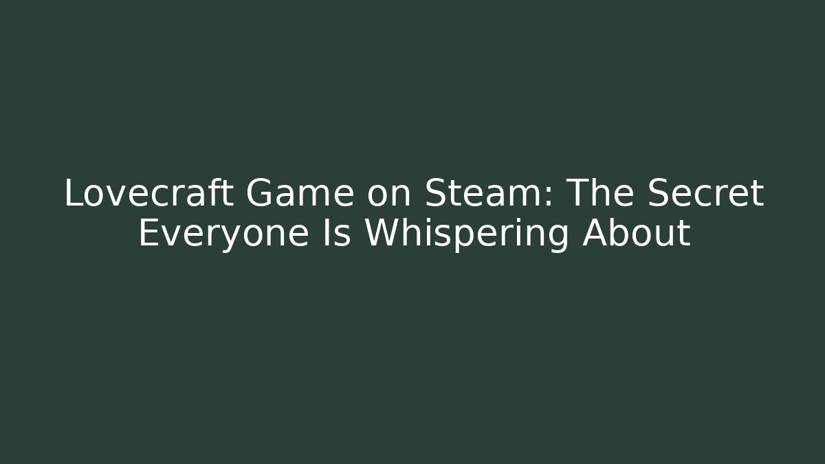 Lovecraft Game on Steam: The Secret Everyone Is Whispering About