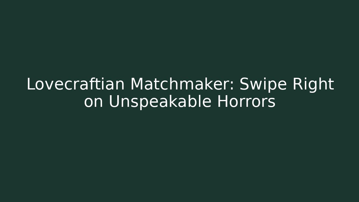 Lovecraftian Matchmaker: Swipe Right on Unspeakable Horrors