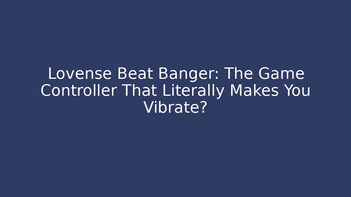 Lovense Beat Banger: The Game Controller That Literally Makes You Vibrate? - Critter Realm