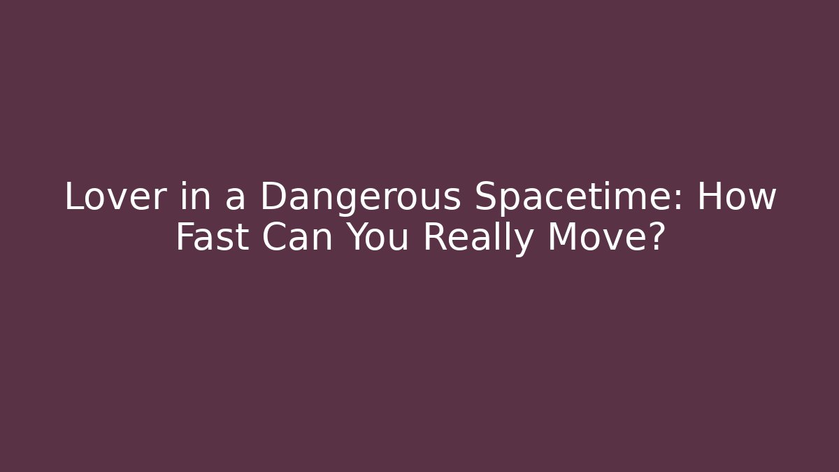 Lover in a Dangerous Spacetime: How Fast Can You Really Move?