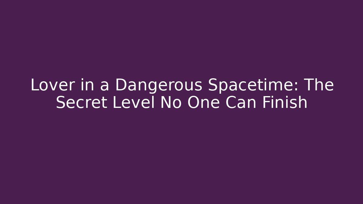 Lover in a Dangerous Spacetime: The Secret Level No One Can Finish