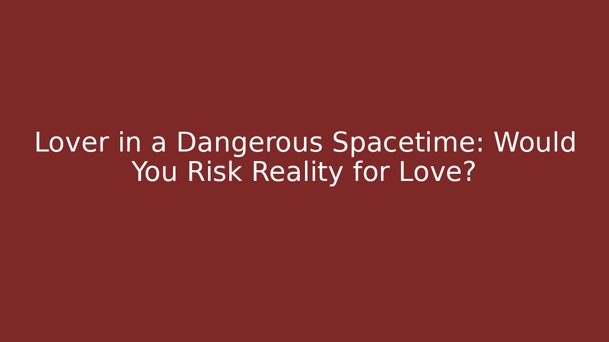 Lover in a Dangerous Spacetime: Would You Risk Reality for Love?