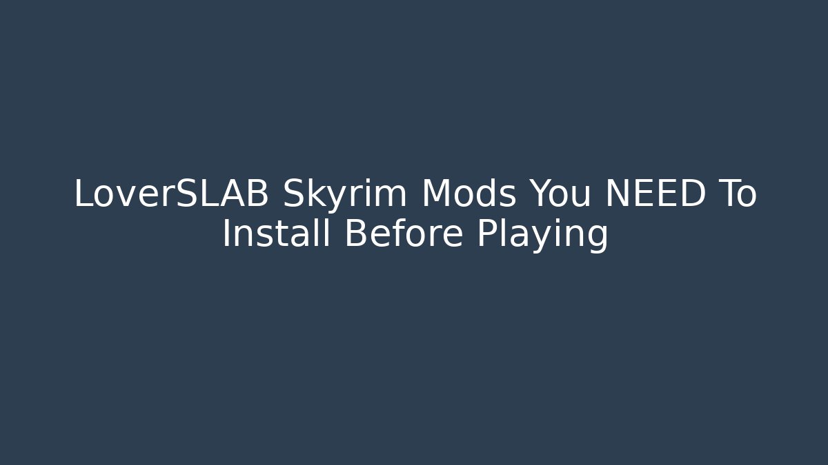 LoverSLAB Skyrim Mods You NEED To Install Before Playing