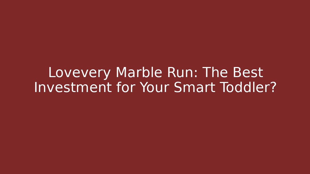 Lovevery Marble Run: The Best Investment for Your Smart Toddler?