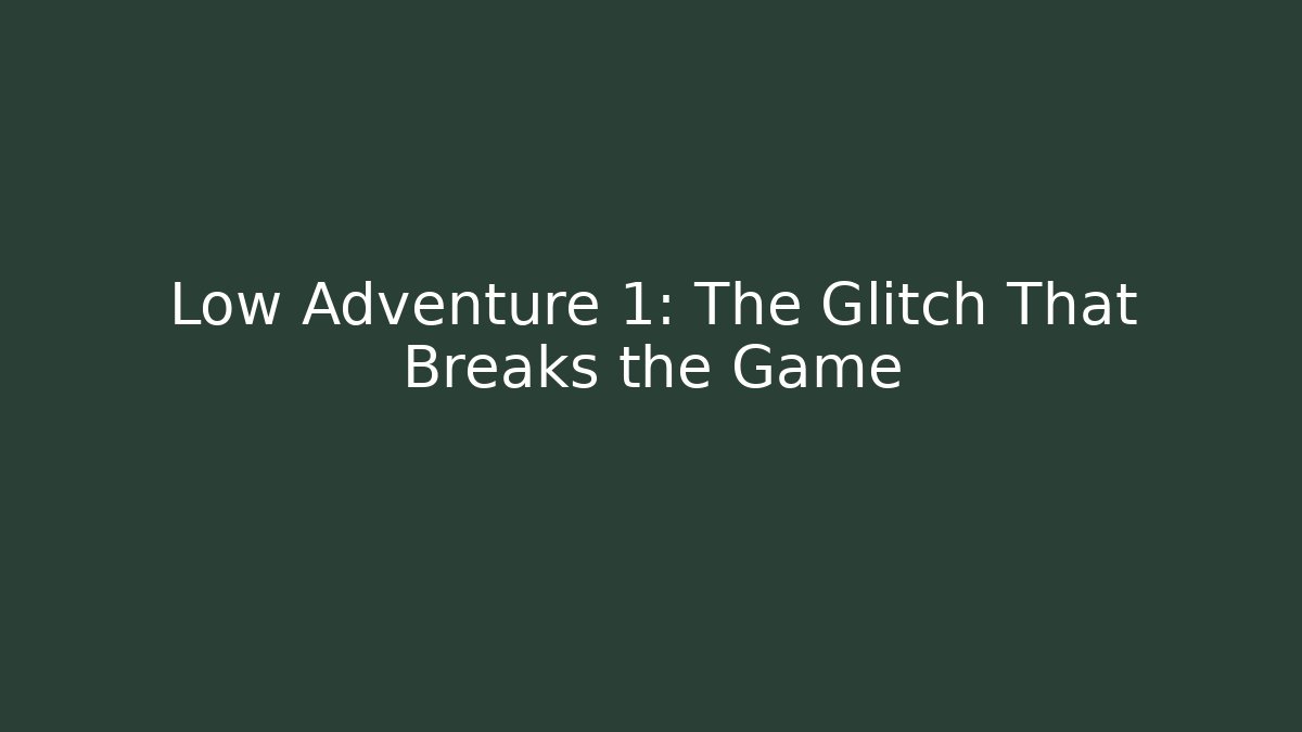 Low Adventure 1: The Glitch That Breaks the Game