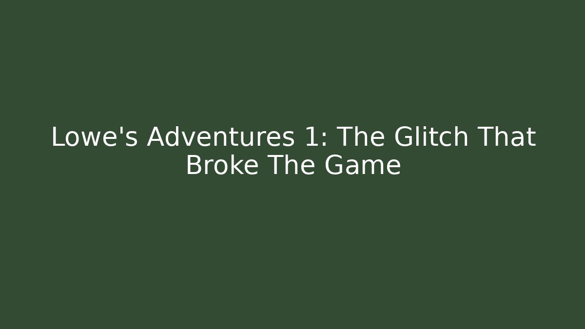 Lowe's Adventures 1: The Glitch That Broke The Game