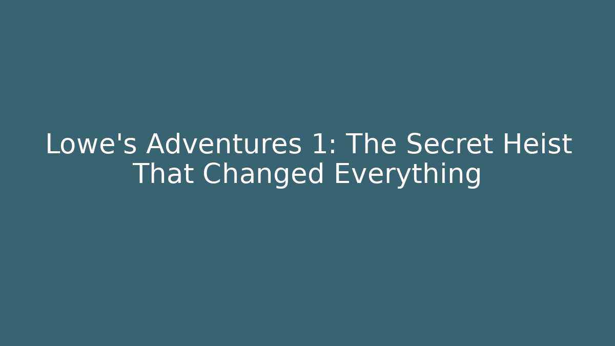 Lowe's Adventures 1: The Secret Heist That Changed Everything