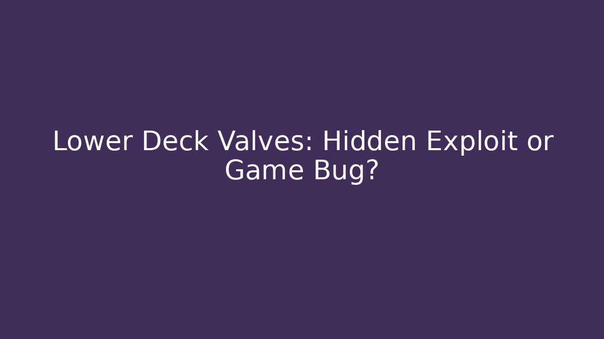 Lower Deck Valves: Hidden Exploit or Game Bug?