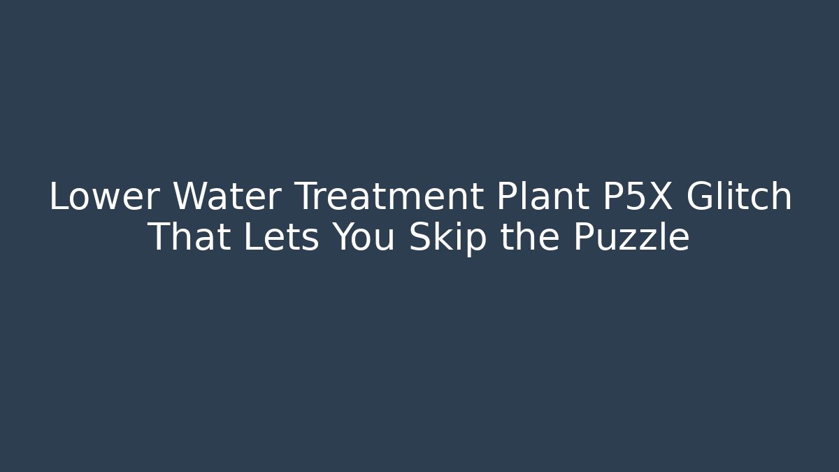 Lower Water Treatment Plant P5X Glitch That Lets You Skip the Puzzle
