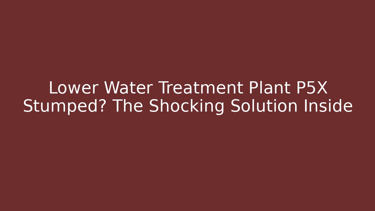 Lower Water Treatment Plant P5X Stumped? The Shocking Solution Inside - Critter Realm