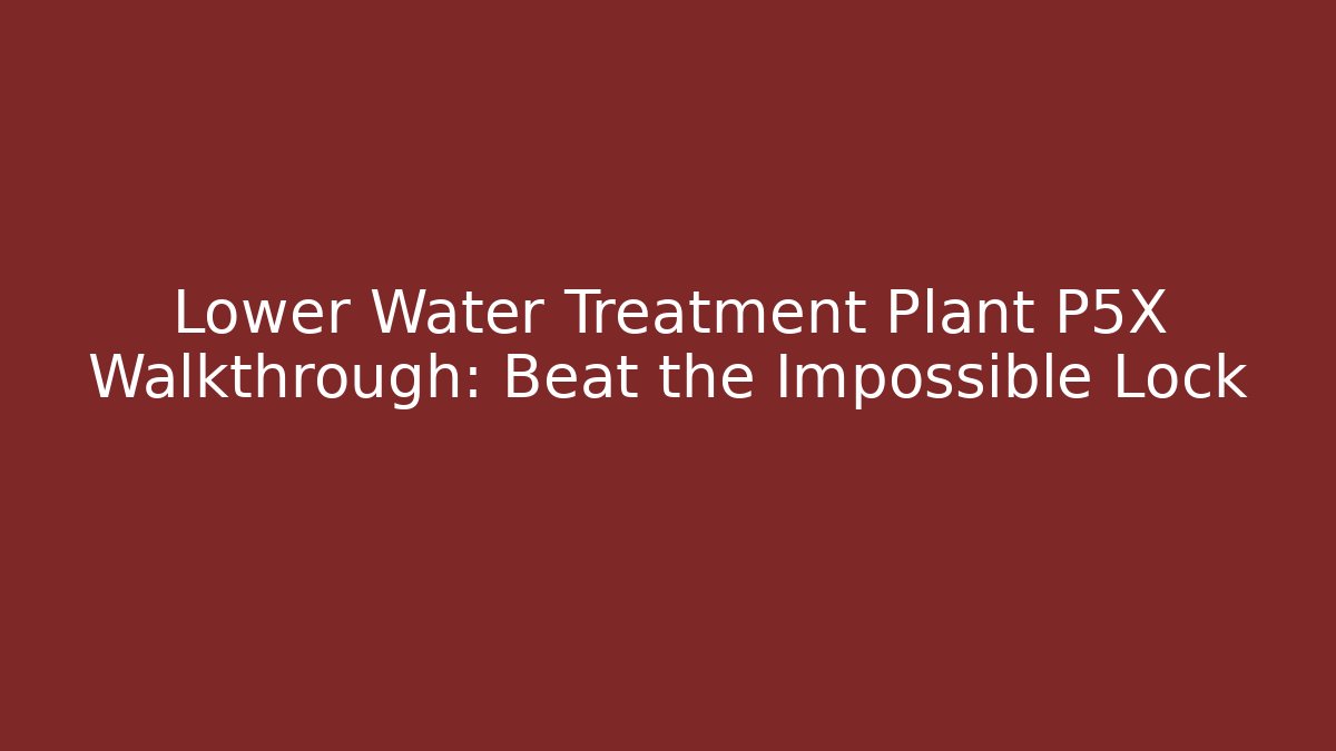 Lower Water Treatment Plant P5X Walkthrough: Beat the Impossible Lock