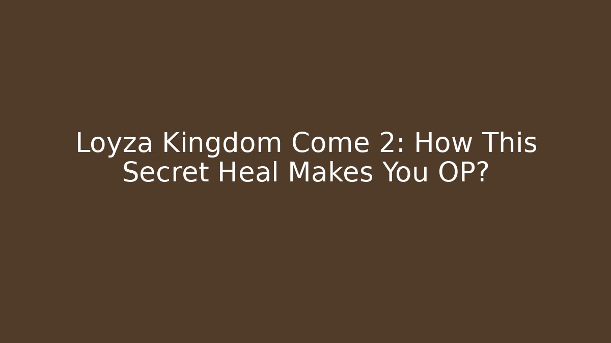 Loyza Kingdom Come 2: How This Secret Heal Makes You OP?