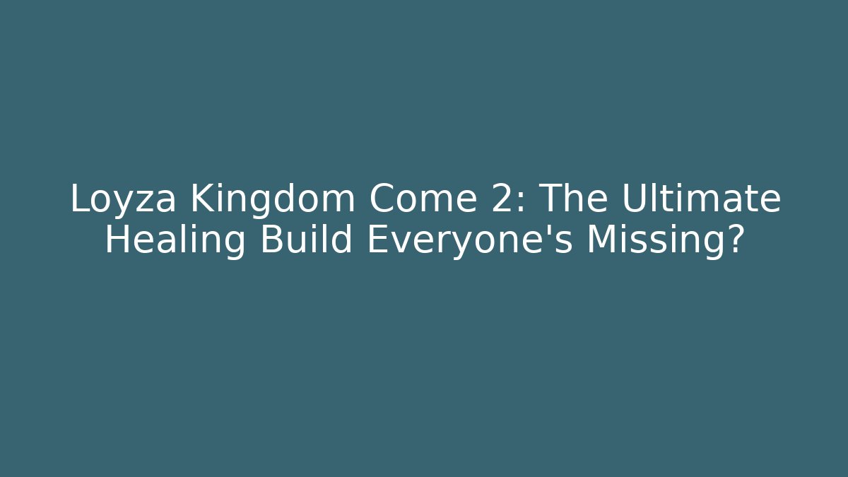 Loyza Kingdom Come 2: The Ultimate Healing Build Everyone's Missing?