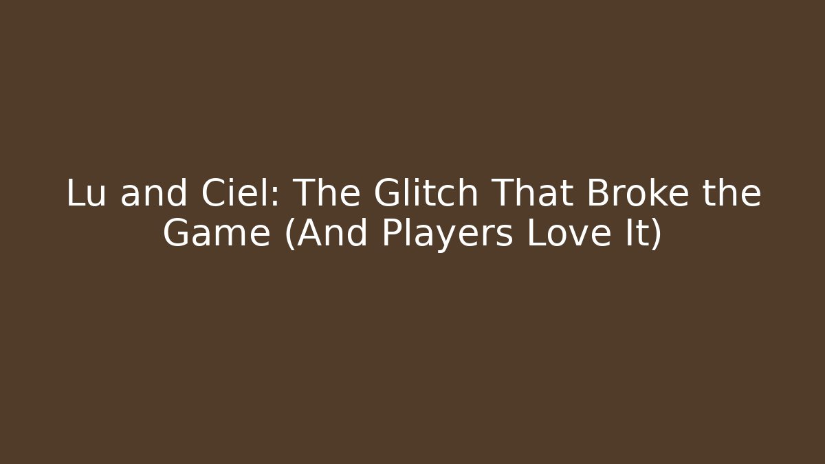 Lu and Ciel: The Glitch That Broke the Game (And Players Love It)