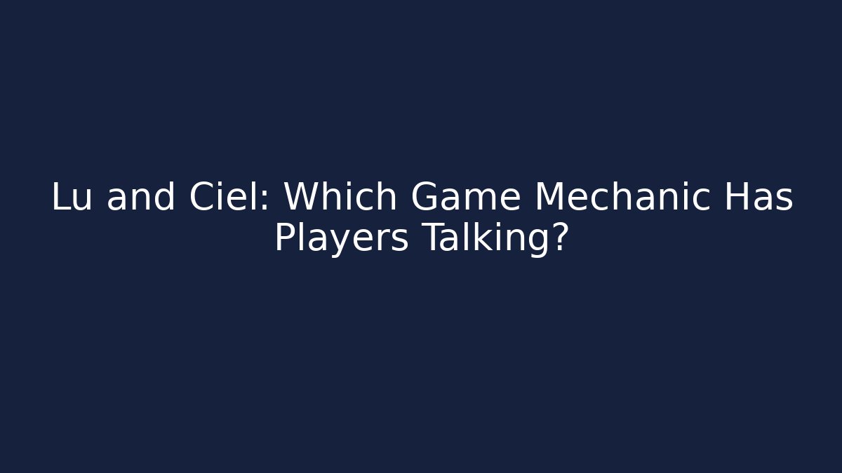 Lu and Ciel: Which Game Mechanic Has Players Talking?