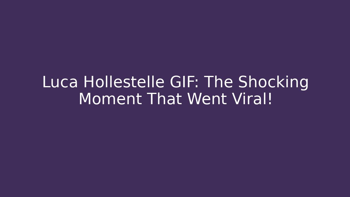 Luca Hollestelle GIF: The Shocking Moment That Went Viral!