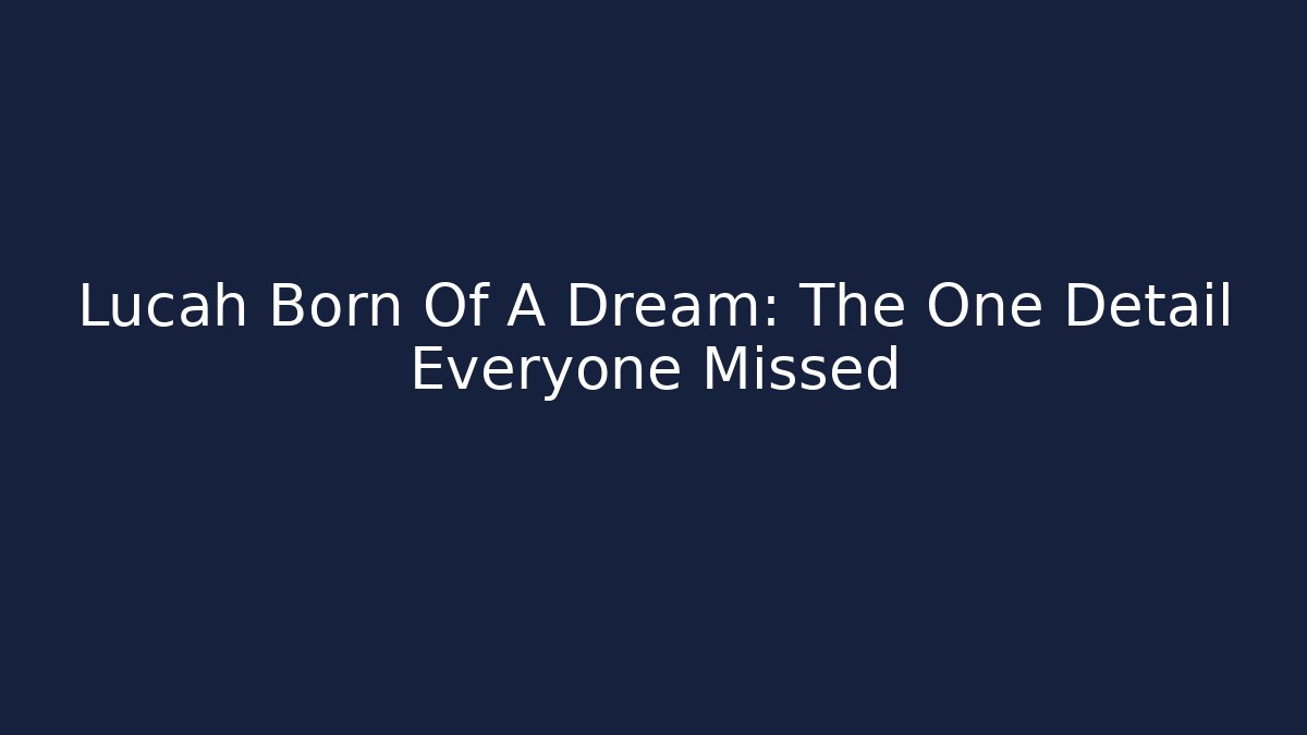 Lucah Born Of A Dream: The One Detail Everyone Missed