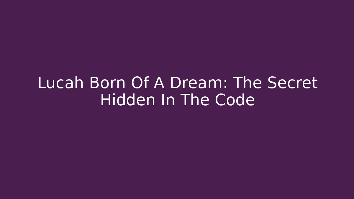 Lucah Born Of A Dream: The Secret Hidden In The Code