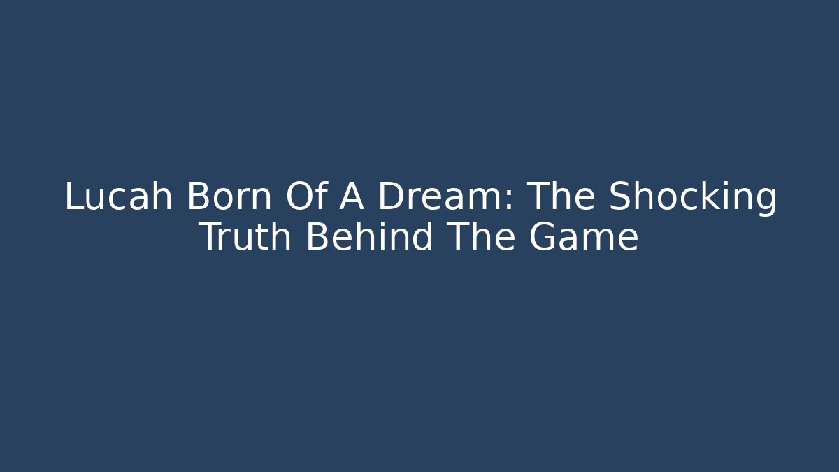 Lucah Born Of A Dream: The Shocking Truth Behind The Game
