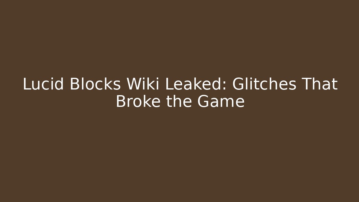 Lucid Blocks Wiki Leaked: Glitches That Broke the Game