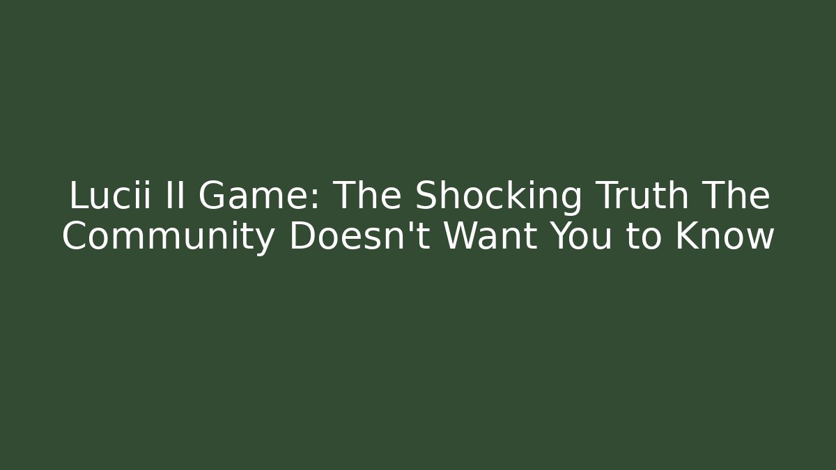 Lucii II Game: The Shocking Truth The Community Doesn't Want You to Know