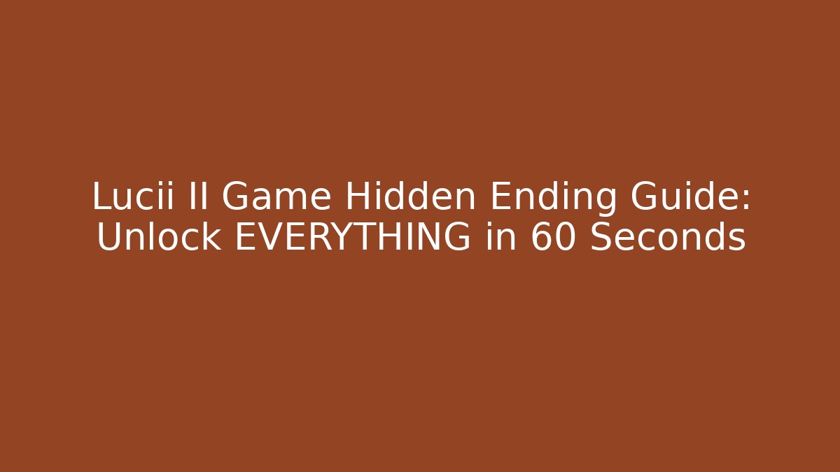 Lucii II Game Hidden Ending Guide: Unlock EVERYTHING in 60 Seconds