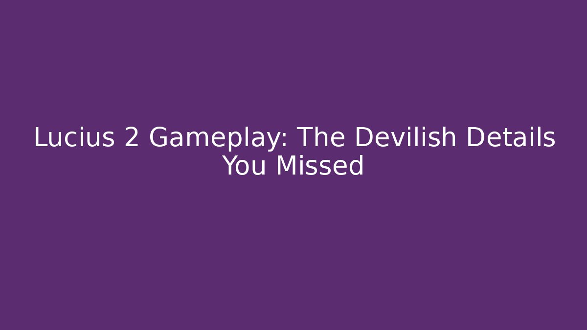 Lucius 2 Gameplay: The Devilish Details You Missed