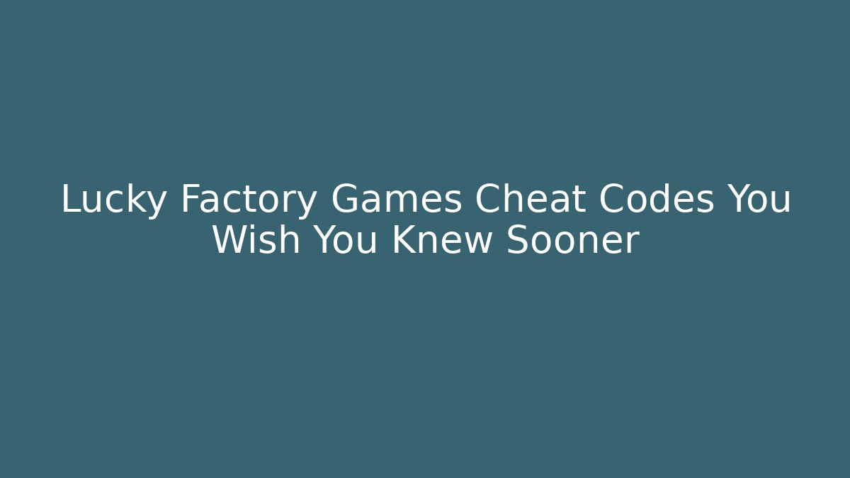 Lucky Factory Games Cheat Codes You Wish You Knew Sooner - Critter Realm