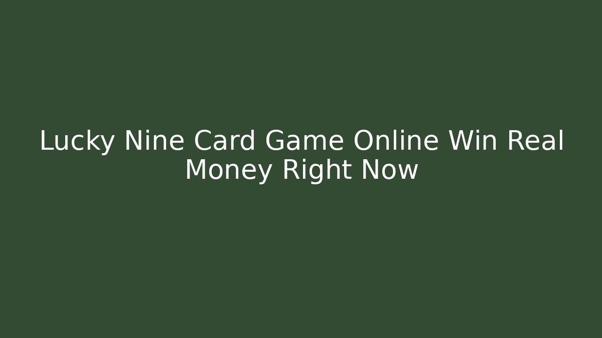 Lucky Nine Card Game Online Win Real Money Right Now