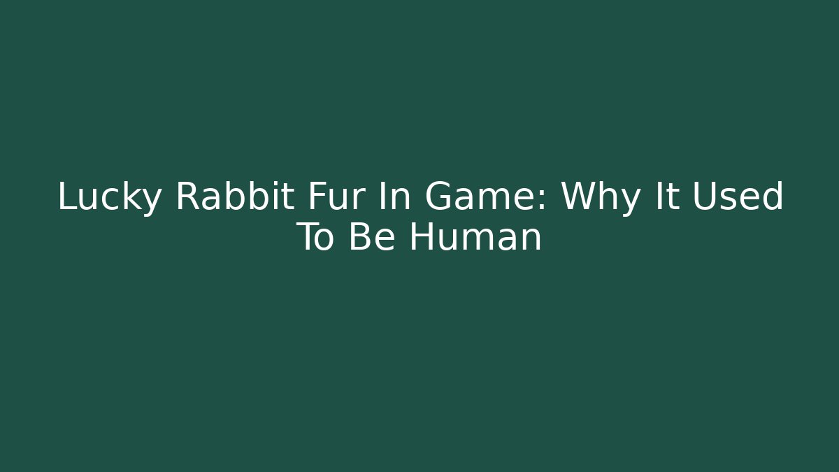Lucky Rabbit Fur In Game: Why It Used To Be Human