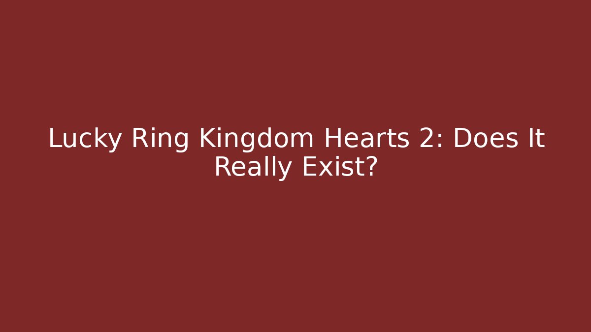 Lucky Ring Kingdom Hearts 2: Does It Really Exist?