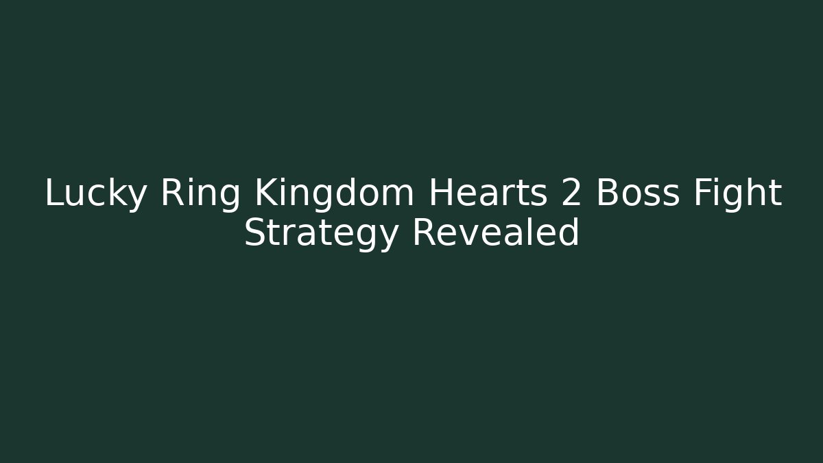 Lucky Ring Kingdom Hearts 2 Boss Fight Strategy Revealed