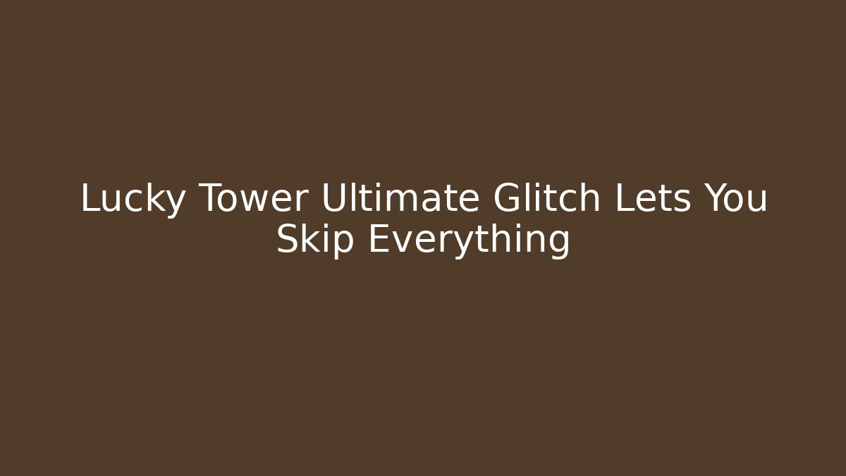Lucky Tower Ultimate Glitch Lets You Skip Everything