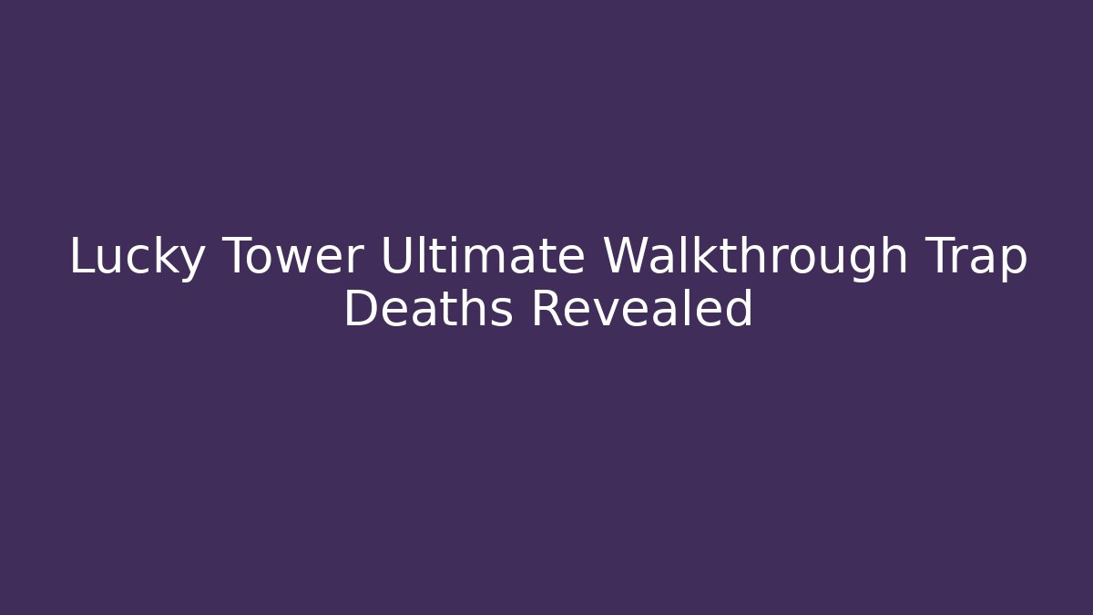 Lucky Tower Ultimate Walkthrough Trap Deaths Revealed