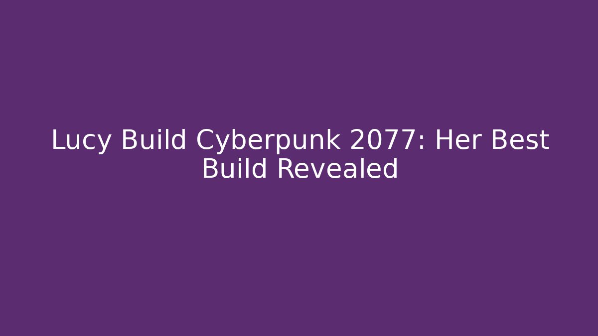 Lucy Build Cyberpunk 2077: Her Best Build Revealed