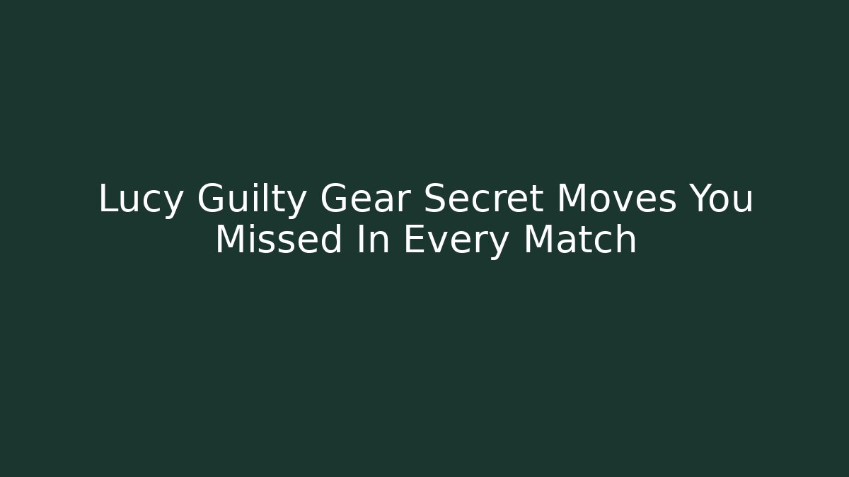 Lucy Guilty Gear Secret Moves You Missed In Every Match