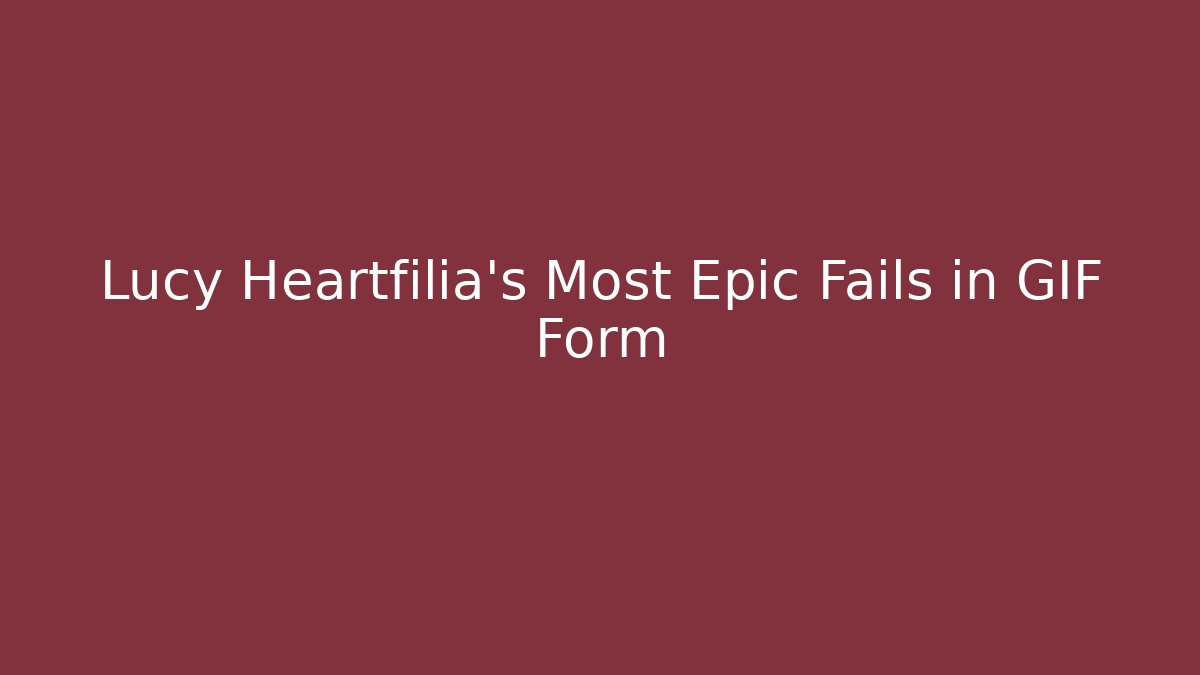Lucy Heartfilia's Most Epic Fails in GIF Form